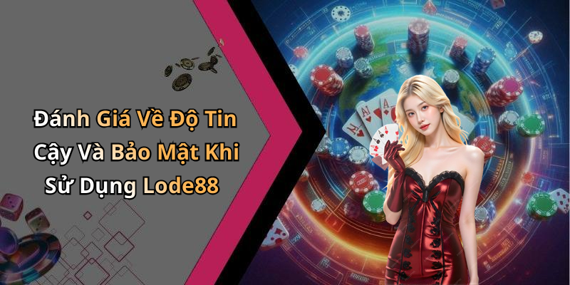 Đánh Giá Về Độ Tin Cậy Và Bảo Mật Khi Sử Dụng Lode88