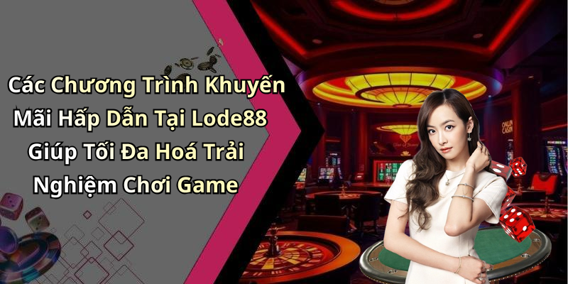 Các Chương Trình Khuyến Mãi Hấp Dẫn Tại Lode88 Giúp Tối Đa Hoá Trải Nghiệm Chơi Game