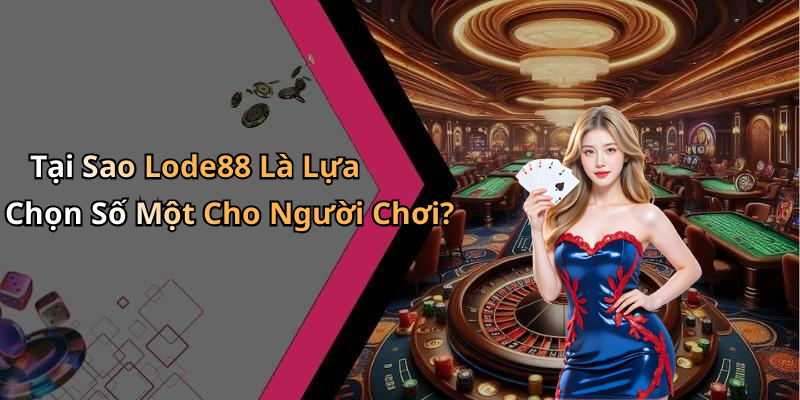 Tại Sao Lode88 Là Lựa Chọn Số Một Cho Người Chơi?