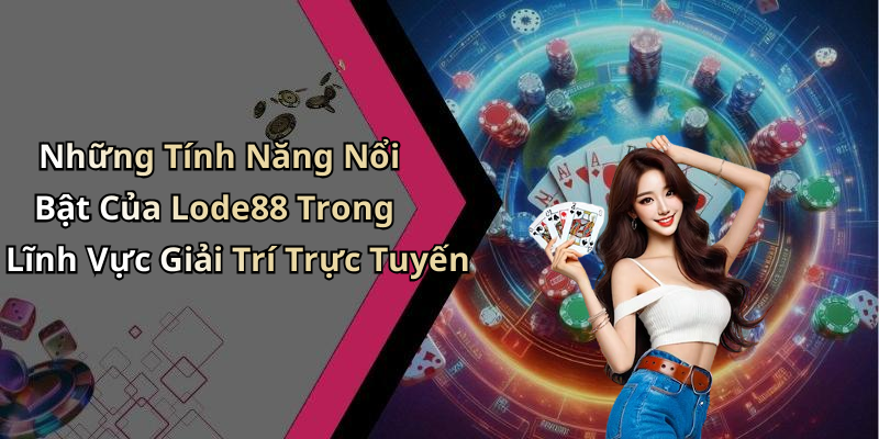 Những Tính Năng Nổi Bật Của Lode88 Trong Lĩnh Vực Giải Trí Trực Tuyến