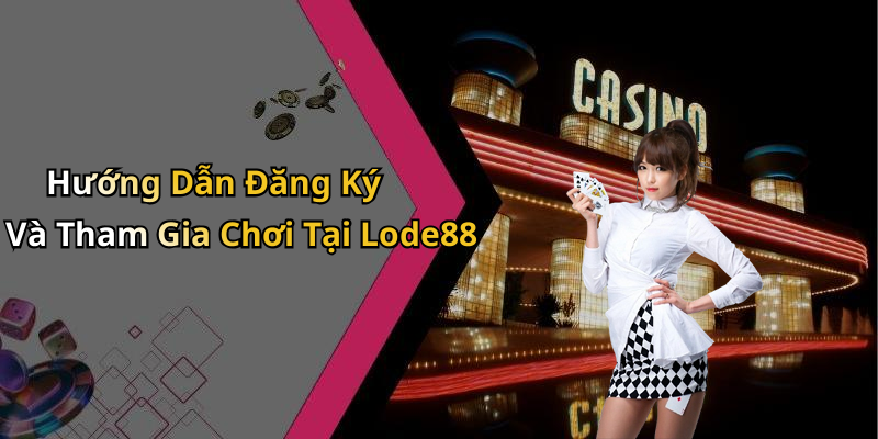 Hướng Dẫn Đăng Ký Và Tham Gia Chơi Tại Lode88