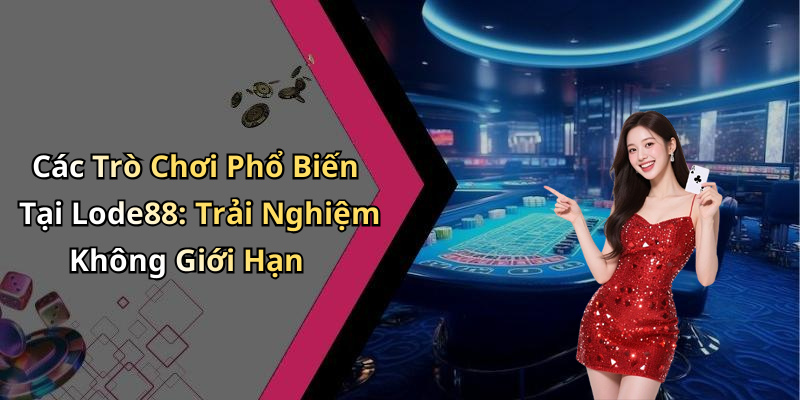 Các Trò Chơi Phổ Biến Tại Lode88: Trải Nghiệm Không Giới Hạn