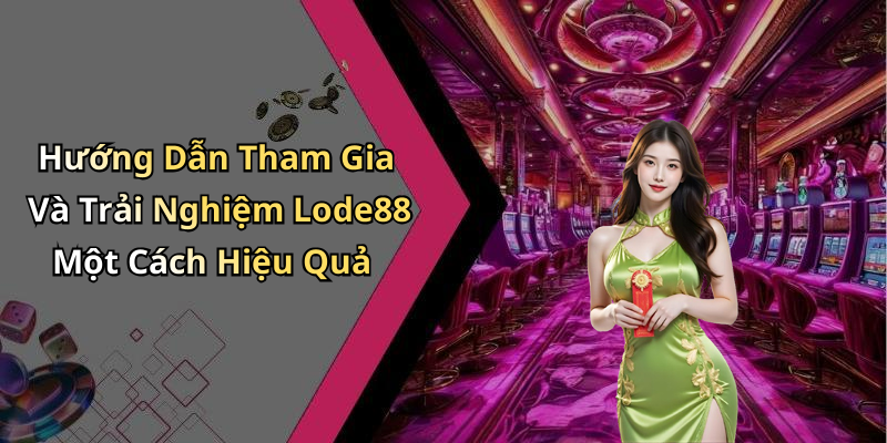 Hướng Dẫn Tham Gia Và Trải Nghiệm Lode88 Một Cách Hiệu Quả