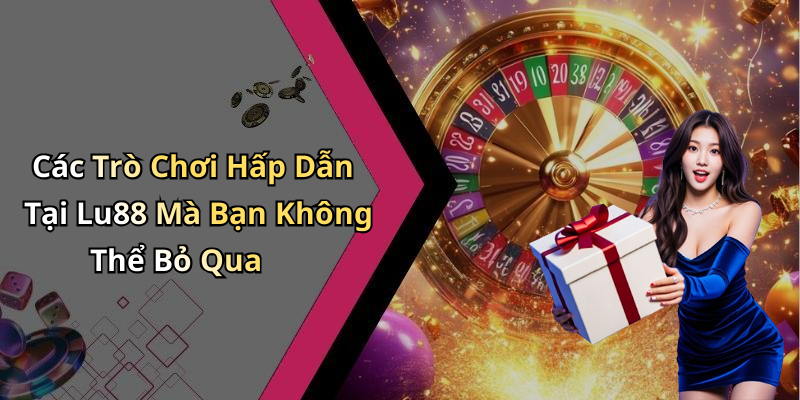 Các Trò Chơi Hấp Dẫn Tại Lu88 Mà Bạn Không Thể Bỏ Qua