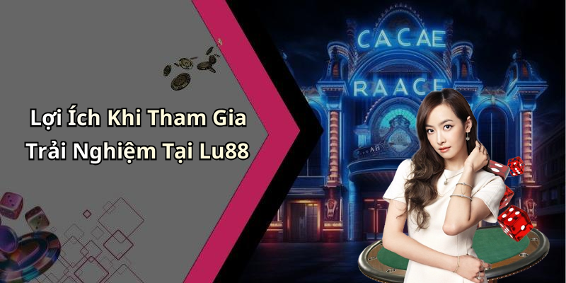 Lợi Ích Khi Tham Gia Trải Nghiệm Tại Lu88