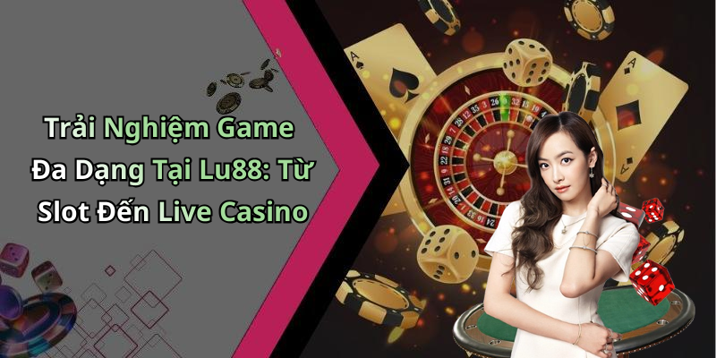 Trải Nghiệm Game Đa Dạng Tại Lu88: Từ Slot Đến Live Casino