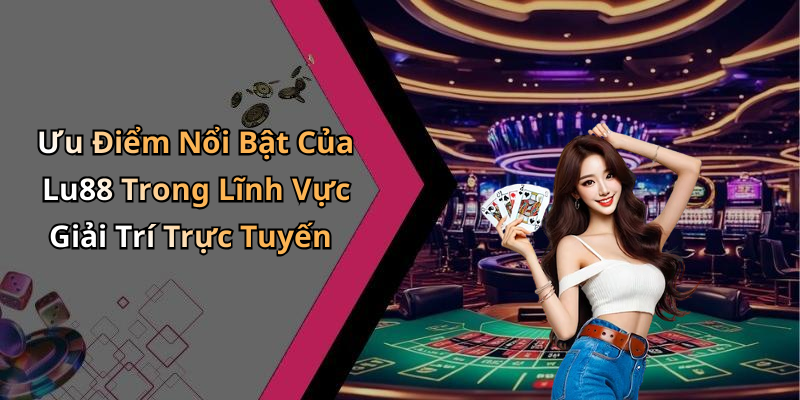 Ưu Điểm Nổi Bật Của Lu88 Trong Lĩnh Vực Giải Trí Trực Tuyến