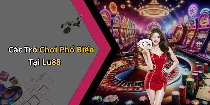 Các Trò Chơi Phổ Biến Tại Lu88