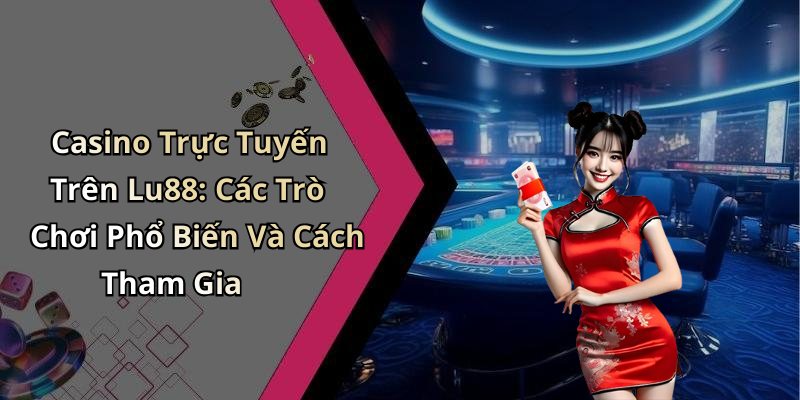 Casino Trực Tuyến Trên Lu88: Các Trò Chơi Phổ Biến Và Cách Tham Gia