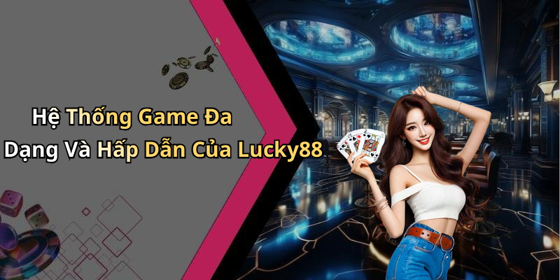 Hệ Thống Game Đa Dạng Và Hấp Dẫn Của Lucky88