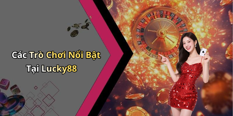 Các Trò Chơi Nổi Bật Tại Lucky88