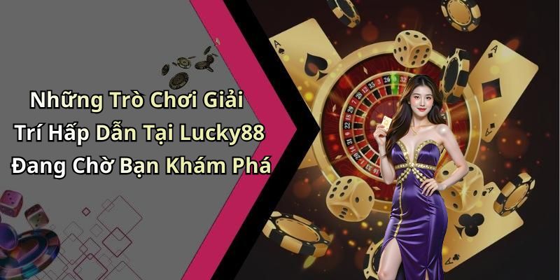 Những Trò Chơi Giải Trí Hấp Dẫn Tại Lucky88 Đang Chờ Bạn Khám Phá