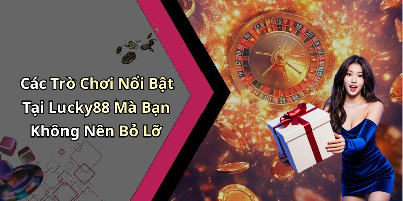 Các Trò Chơi Nổi Bật Tại Lucky88 Mà Bạn Không Nên Bỏ Lỡ