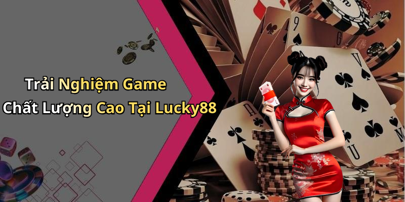 Trải Nghiệm Game Chất Lượng Cao Tại Lucky88