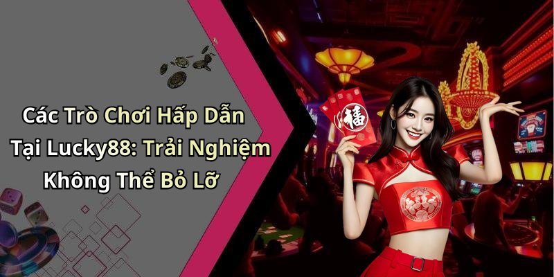 Các Trò Chơi Hấp Dẫn Tại Lucky88: Trải Nghiệm Không Thể Bỏ Lỡ