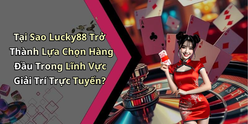 Tại Sao Lucky88 Trở Thành Lựa Chọn Hàng Đầu Trong Lĩnh Vực Giải Trí Trực Tuyến?