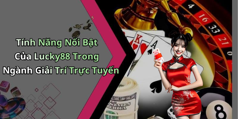 Tính Năng Nổi Bật Của Lucky88 Trong Ngành Giải Trí Trực Tuyến