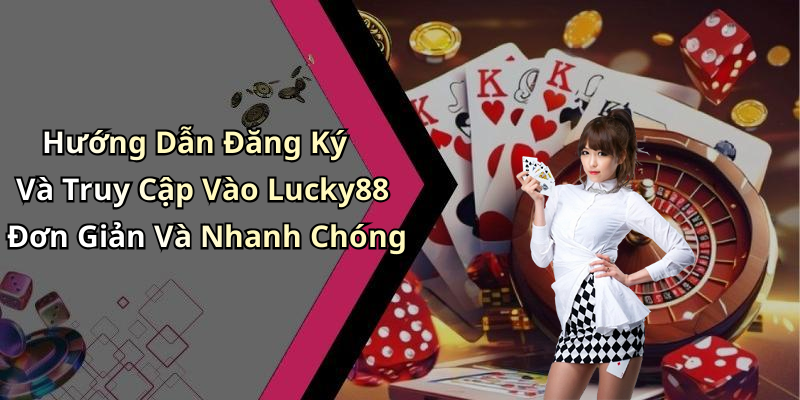Hướng Dẫn Đăng Ký Và Truy Cập Vào Lucky88 Đơn Giản Và Nhanh Chóng