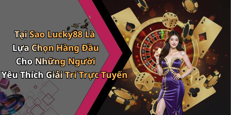 Tại Sao Lucky88 Là Lựa Chọn Hàng Đầu Cho Những Người Yêu Thích Giải Trí Trực Tuyến
