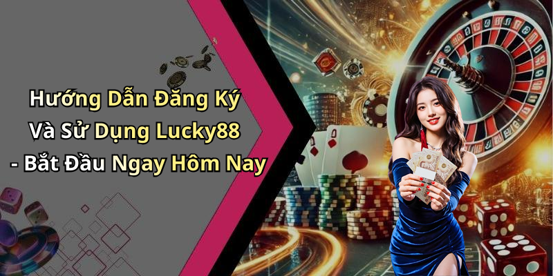 Hướng Dẫn Đăng Ký Và Sử Dụng Lucky88 - Bắt Đầu Ngay Hôm Nay