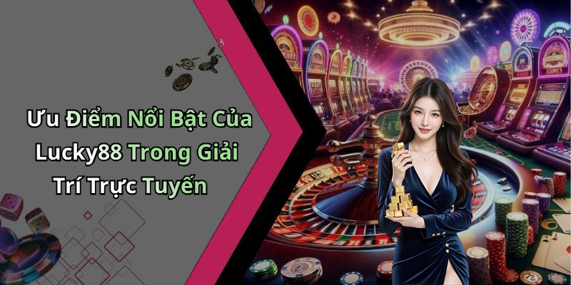 Ưu Điểm Nổi Bật Của Lucky88 Trong Giải Trí Trực Tuyến