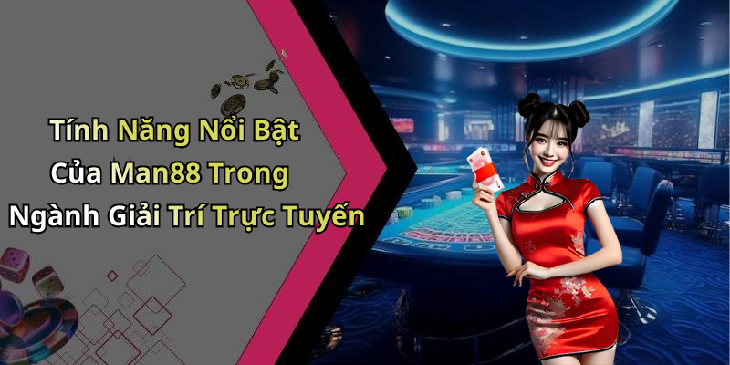 Tính Năng Nổi Bật Của Man88 Trong Ngành Giải Trí Trực Tuyến