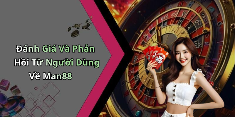 Đánh Giá Và Phản Hồi Từ Người Dùng Về Man88