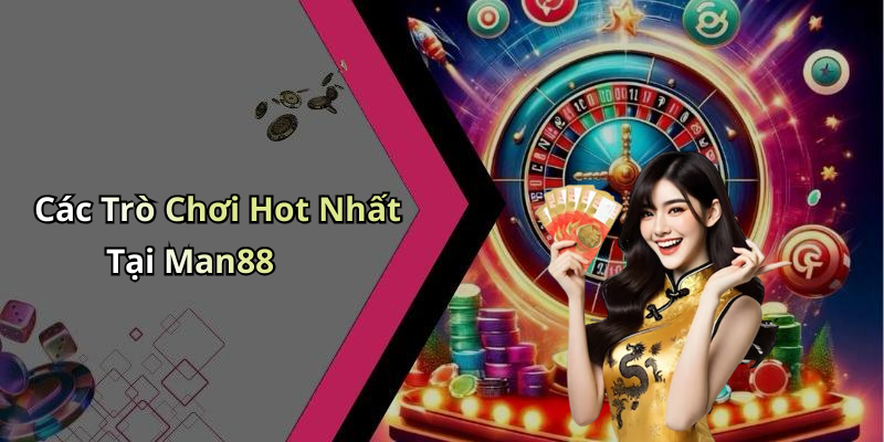 Các Trò Chơi Hot Nhất Tại Man88