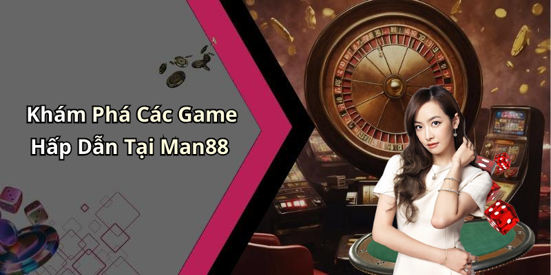 Khám Phá Các Game Hấp Dẫn Tại Man88