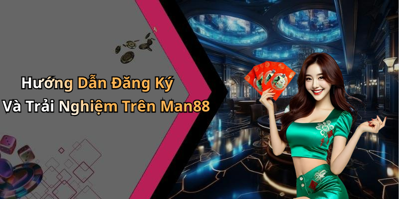 Hướng Dẫn Đăng Ký Và Trải Nghiệm Trên Man88