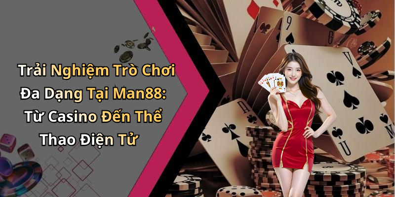 Trải Nghiệm Trò Chơi Đa Dạng Tại Man88: Từ Casino Đến Thể Thao Điện Tử