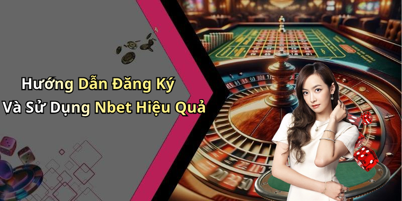 Hướng Dẫn Đăng Ký Và Sử Dụng Nbet Hiệu Quả
