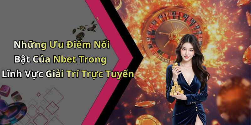 Những Ưu Điểm Nổi Bật Của Nbet Trong Lĩnh Vực Giải Trí Trực Tuyến