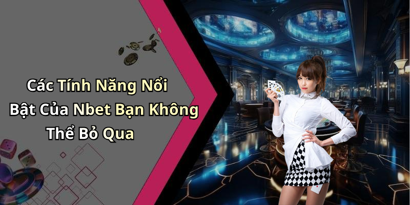 Các Tính Năng Nổi Bật Của Nbet Bạn Không Thể Bỏ Qua