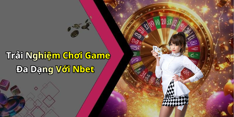 Trải Nghiệm Chơi Game Đa Dạng Với Nbet