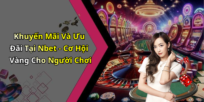 Khuyến Mãi Và Ưu Đãi Tại Nbet - Cơ Hội Vàng Cho Người Chơi
