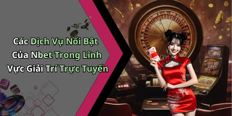 Các Dịch Vụ Nổi Bật Của Nbet Trong Lĩnh Vực Giải Trí Trực Tuyến