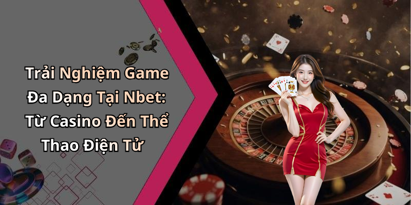 Trải Nghiệm Game Đa Dạng Tại Nbet: Từ Casino Đến Thể Thao Điện Tử