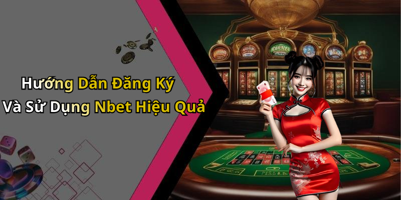 Hướng Dẫn Đăng Ký Và Sử Dụng Nbet Hiệu Quả