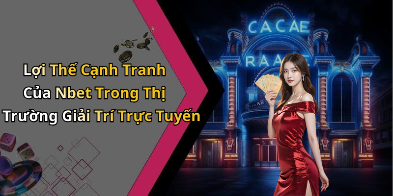 Lợi Thế Cạnh Tranh Của Nbet Trong Thị Trường Giải Trí Trực Tuyến