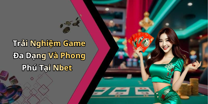 Trải Nghiệm Game Đa Dạng Và Phong Phú Tại Nbet