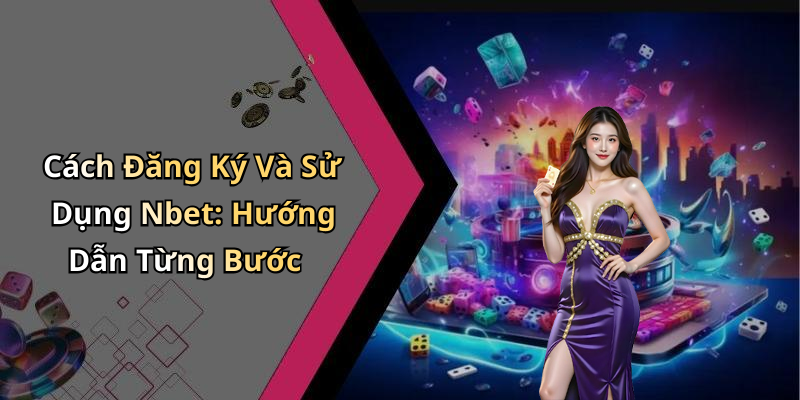 Cách Đăng Ký Và Sử Dụng Nbet: Hướng Dẫn Từng Bước