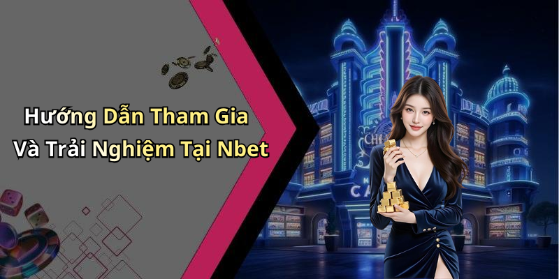 Hướng Dẫn Tham Gia Và Trải Nghiệm Tại Nbet