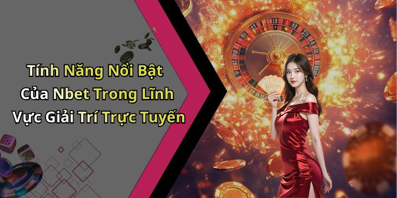 Tính Năng Nổi Bật Của Nbet Trong Lĩnh Vực Giải Trí Trực Tuyến