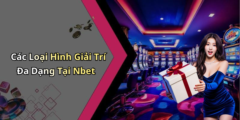 Các Loại Hình Giải Trí Đa Dạng Tại Nbet