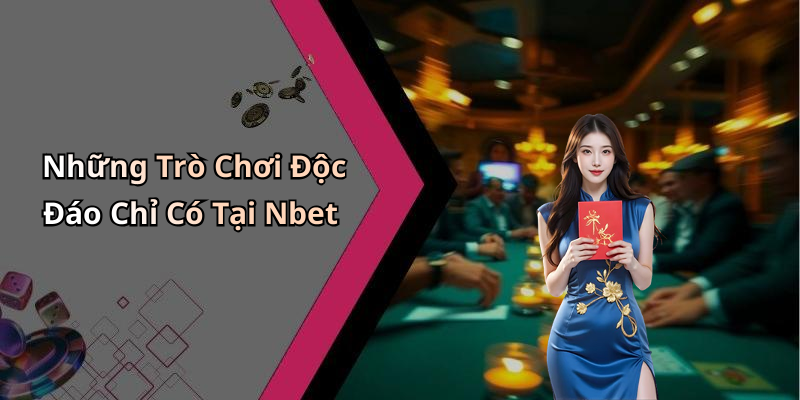 Những Trò Chơi Độc Đáo Chỉ Có Tại Nbet