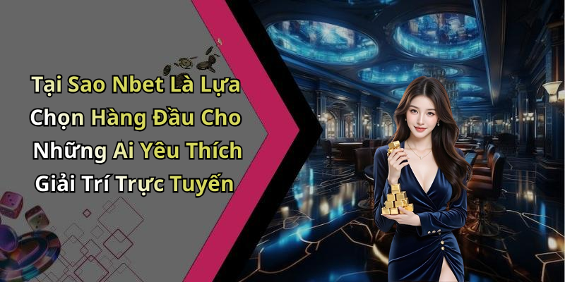 Tại Sao Nbet Là Lựa Chọn Hàng Đầu Cho Những Ai Yêu Thích Giải Trí Trực Tuyến