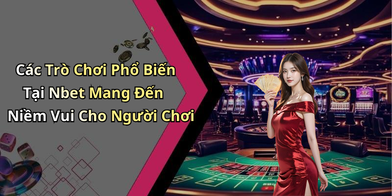 Các Trò Chơi Phổ Biến Tại Nbet Mang Đến Niềm Vui Cho Người Chơi