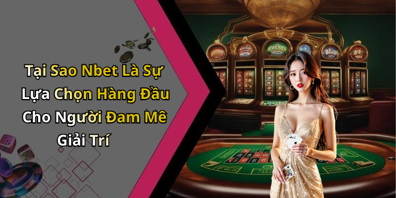 Tại Sao Nbet Là Sự Lựa Chọn Hàng Đầu Cho Người Đam Mê Giải Trí