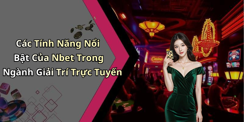 Các Tính Năng Nổi Bật Của Nbet Trong Ngành Giải Trí Trực Tuyến
